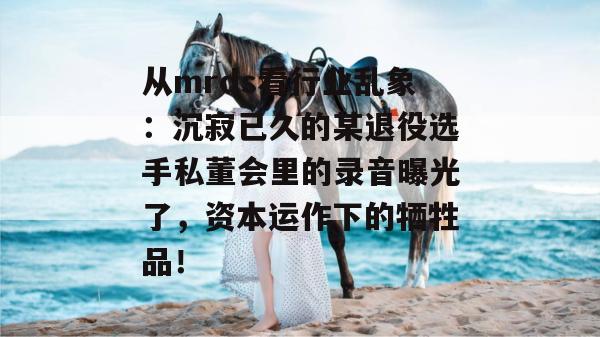 从mrds看行业乱象：沉寂已久的某退役选手私董会里的录音曝光了，资本运作下的牺牲品！
